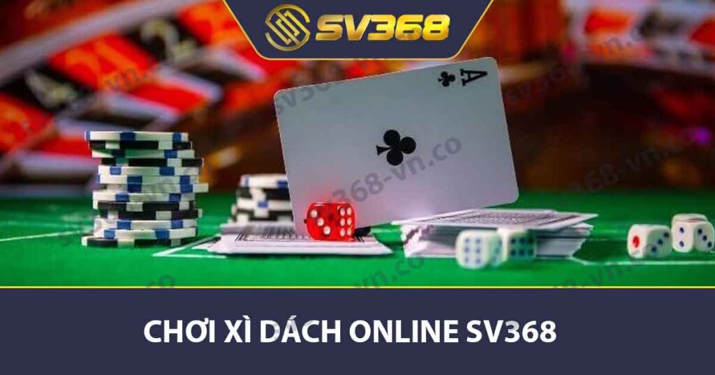 Chơi Xì dách Online SV368 - Chiến Thuật Và Cách Chọn Bàn 1 Chơi xì dách online SV368