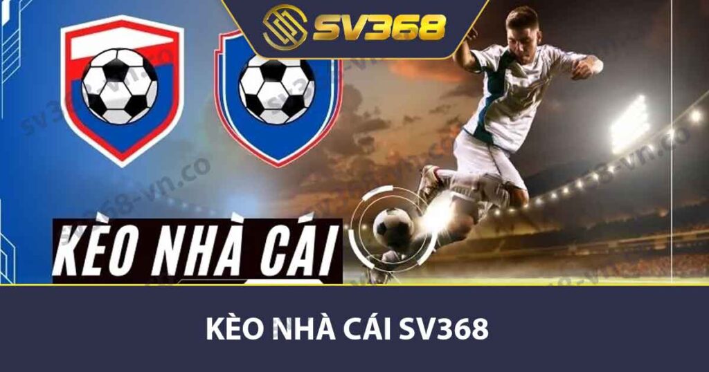 Tìm Hiểu Kèo Nhà Cái SV368 - Các Loại Kèo Và Cách Đọc Hay 1 Kèo Nhà Cái SV368